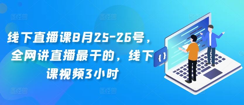 线下直播课8月25-26号，全网讲直播最干的，线下课视频3小时-AI学习资源网