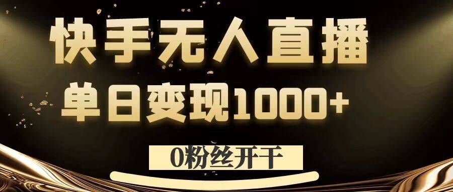 0粉丝开干，快手无人直播，单日变现1k+【揭秘】-AI学习资源网