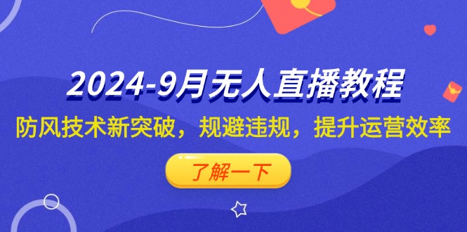 （12541期）2024-9月抖音无人直播教程：防风技术新突破，规避违规，提升运营效率-AI学习资源网