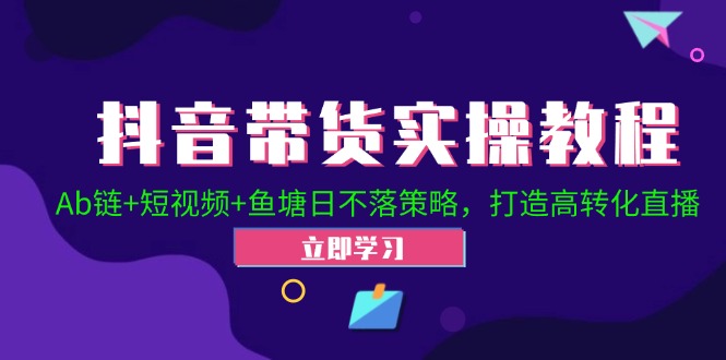 （12543期）抖音带货实操教程！Ab链+短视频+鱼塘日不落策略，打造高转化直播-AI学习资源网