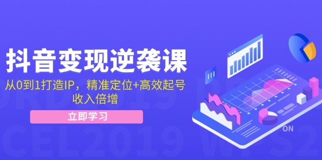 抖音变现逆袭课：从0到1打造IP，精准定位+高效起号，收入倍增-AI学习资源网