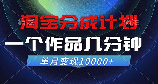 淘宝分成计划，一个作品几分钟， 单月变现10000+-AI学习资源网