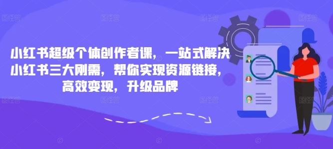 小红书超级个体创作者课，一站式解决小红书三大刚需，帮你实现资源链接，高效变现，升级品牌-AI学习资源网