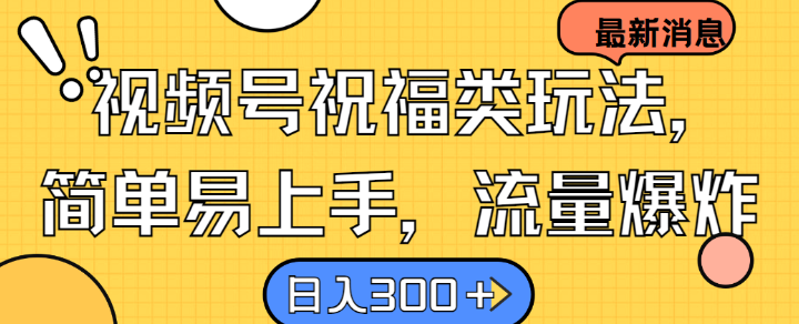 视频号祝福类玩法， 简单易上手，流量爆炸, 日入300+【揭秘】-AI学习资源网