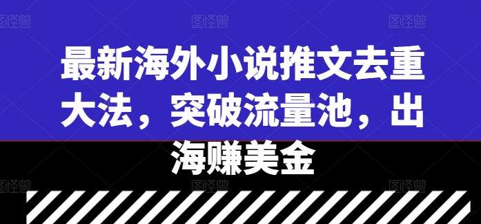 最新海外小说推文去重大法，突破流量池，出海赚美金-AI学习资源网