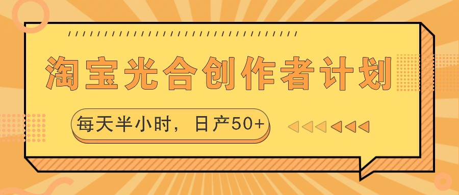 淘宝光合创作者计划，每天半小时，日产50+-AI学习资源网