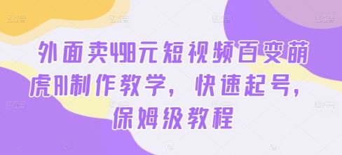 外面卖498元短视频百变萌虎AI制作教学，快速起号，保姆级教程-AI学习资源网