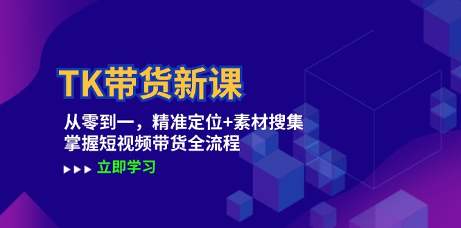 TK带货新课：从零到一，精准定位+素材搜集 掌握短视频带货全流程-AI学习资源网