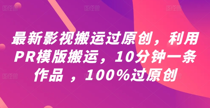 最新影视搬运过原创，利用PR模版搬运，10分钟一条作品 ，100%过原创【教程+PR模板】-AI学习资源网