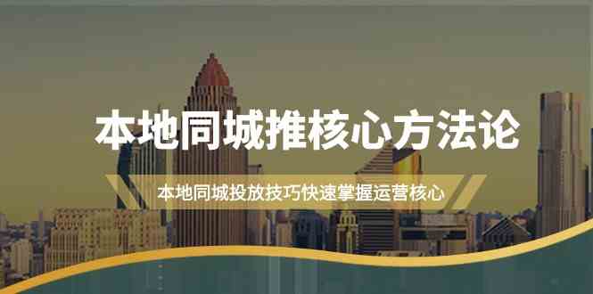 本地同城推核心方法论，本地同城投放技巧快速掌握运营核心(19节课)-AI学习资源网