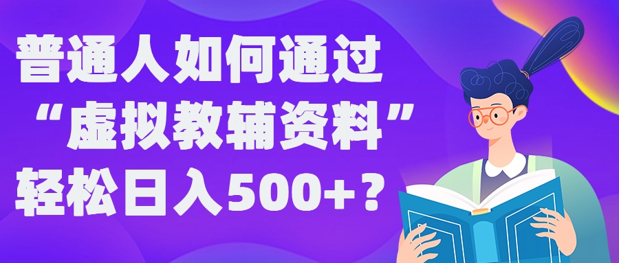 普通人如何通过“虚拟教辅”资料轻松日入500+?揭秘稳定玩法-AI学习资源网