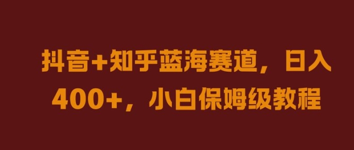 抖音+知乎蓝海赛道，日入几张，小白保姆级教程【揭秘】-AI学习资源网