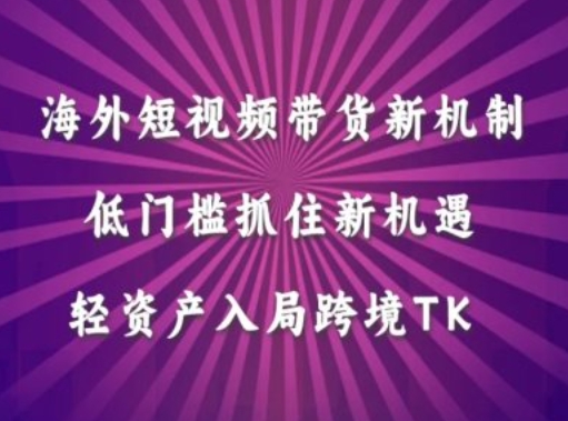 海外短视频Tiktok带货新机制，低门槛抓住新机遇，轻资产入局跨境TK-AI学习资源网