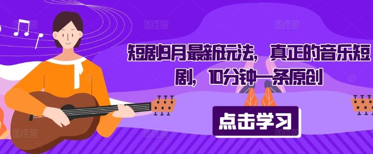 短剧9月最新玩法，真正的音乐短剧，10分钟一条原创-AI学习资源网