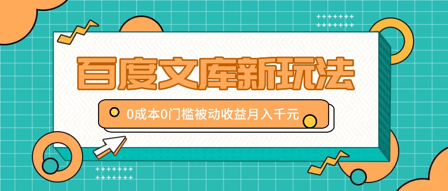 百度文库新玩法，0成本0门槛，新手小白也可以布局操作，被动收益月入千元-AI学习资源网