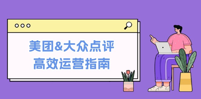 美团&大众点评高效运营指南：从平台基础认知到提升销量的实用操作技巧-AI学习资源网