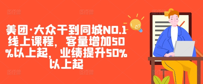 美团·大众干到同城NO.1线上课程，客量增加50%以上起，业绩提升50%以上起-AI学习资源网