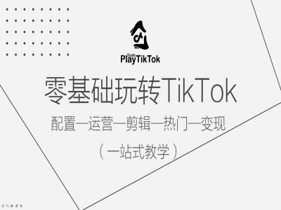 零基础玩转TikTok，配置一运营一剪辑一热门一变现，一站式教学-AI学习资源网