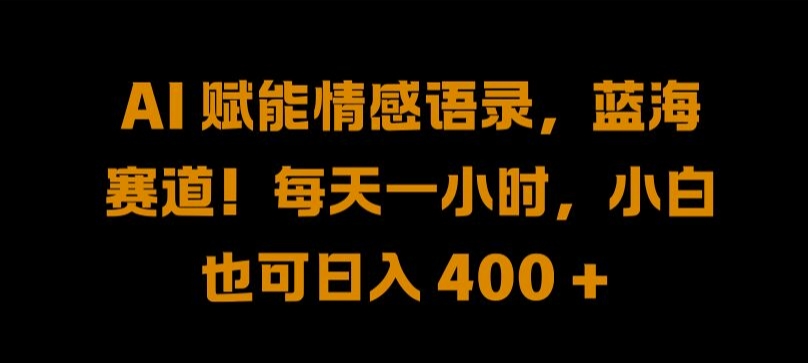 AI 赋能情感语录，蓝海赛道!每天一小时，小白也可日入 400 + 【揭秘】-AI学习资源网