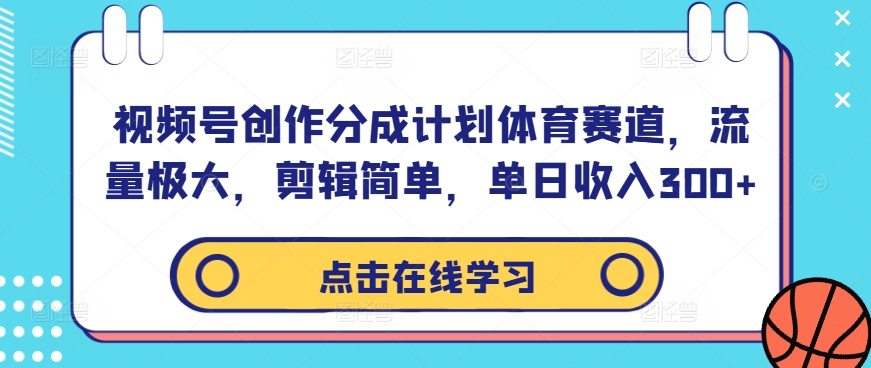 视频号创作分成计划体育赛道，流量极大，剪辑简单，单日收入300+-AI学习资源网