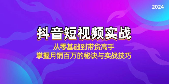 抖音短视频实战：从零基础到带货高手，掌握月销百万的秘诀与实战技巧-AI学习资源网