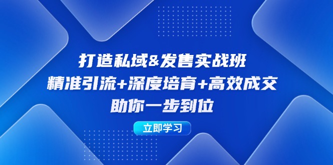 打造私域&发售实操班：精准引流+深度培育+高效成交，助你一步到位-AI学习资源网