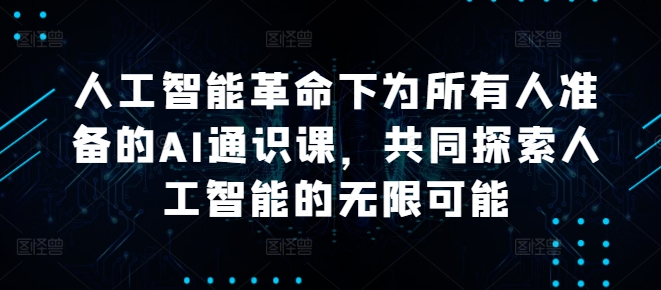 人工智能革命下为所有人准备的AI通识课，共同探索人工智能的无限可能-AI学习资源网