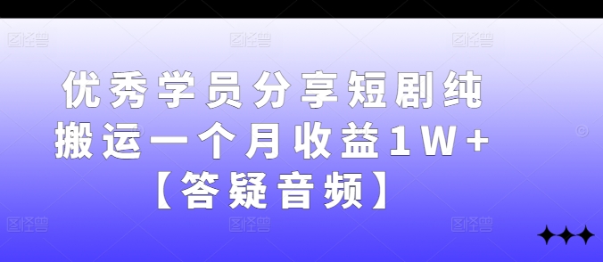 优秀学员分享短剧纯搬运一个月收益1W+【答疑音频】-AI学习资源网