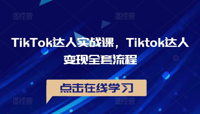 TikTok达人实战课，Tiktok达人变现全套流程-AI学习资源网