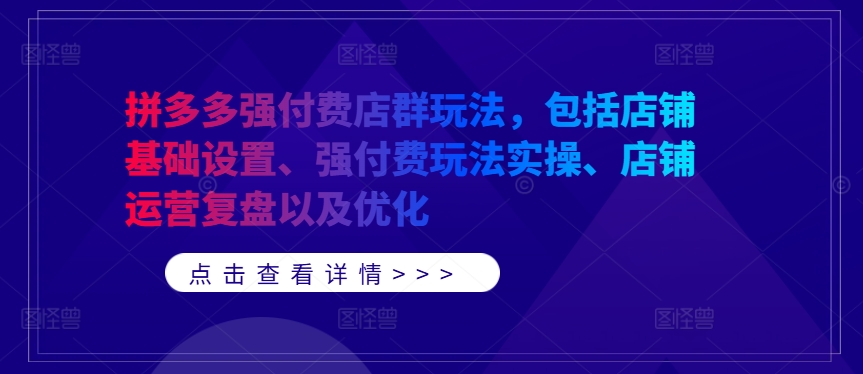 拼多多强付费店群玩法，包括店铺基础设置、强付费玩法实操、店铺运营复盘以及优化-AI学习资源网