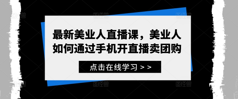 最新美业人直播课，美业人如何通过手机开直播卖团购-AI学习资源网