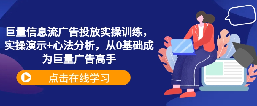 巨量信息流广告投放实操训练，实操演示+心法分析，从0基础成为巨量广告高手-AI学习资源网