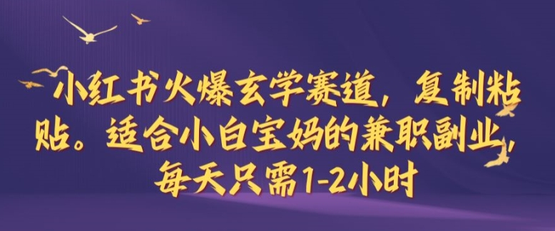 小红书火爆玄学赛道，复制粘贴，适合小白宝妈的兼职副业，每天只需1-2小时【揭秘】-AI学习资源网