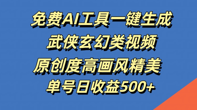 免费AI工具一键生成武侠玄幻类视频，原创度高画风精美，单号日收益几张【揭秘】-AI学习资源网