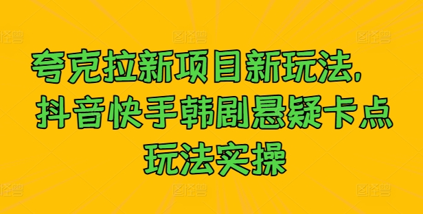 夸克拉新项目新玩法， 抖音快手韩剧悬疑卡点玩法实操-AI学习资源网