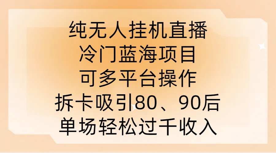 纯无人挂JI直播，冷门蓝海项目，可多平台操作，拆卡吸引80、90后，单场轻松过千收入【揭秘】-AI学习资源网