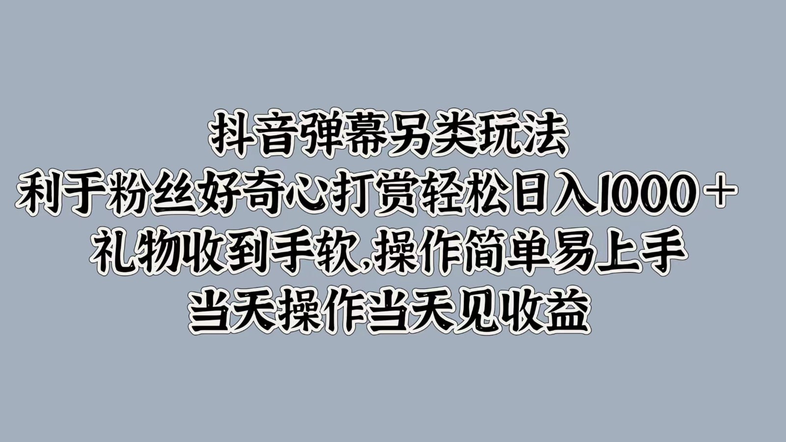 抖音弹幕另类玩法，利于粉丝好奇心打赏轻松日入1000＋ 礼物收到手软，操作简单-AI学习资源网