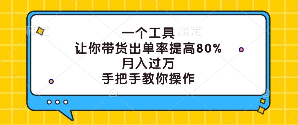 一个工具，让你带货出单率提高80%，月入过万，手把手教你操作-AI学习资源网