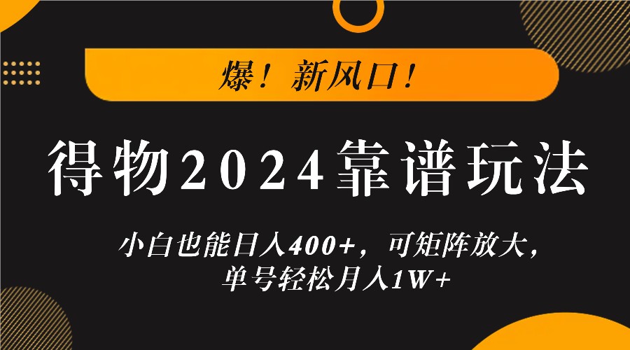 爆！新风口！小白也能日入400+，得物2024靠谱玩法，可矩阵放大，单号轻松月入1W+-AI学习资源网