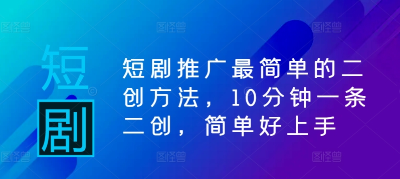 短剧推广最简单的二创方法，10分钟一条二创，简单好上手-AI学习资源网