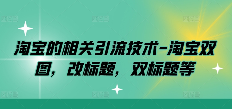 淘宝的相关引流技术-淘宝双图，改标题，双标题等-AI学习资源网