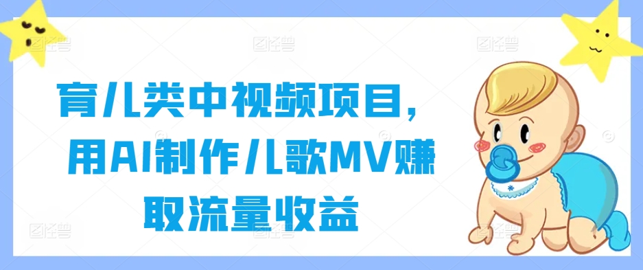 育儿类中视频项目，用AI制作儿歌MV赚取流量收益-AI学习资源网