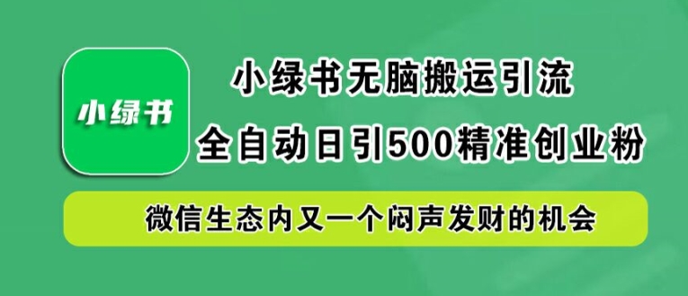 小绿书无脑搬运引流，全自动日引500精准创业粉，微信生态内又一个闷声发财的机会【揭秘】-AI学习资源网