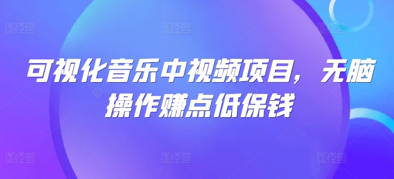 可视化音乐中视频项目，无脑操作赚点低保钱-AI学习资源网