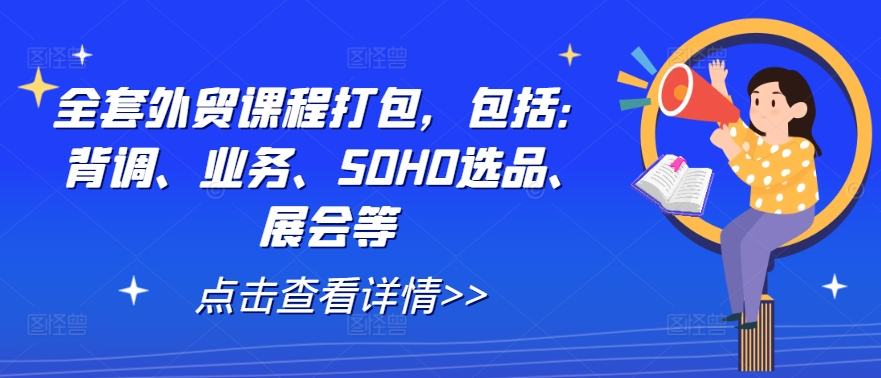 全套外贸课程打包，包括：背调、业务、SOHO选品、展会等-AI学习资源网