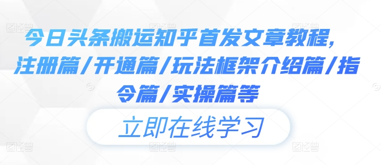 今日头条搬运知乎首发文章教程，注册篇/开通篇/玩法框架介绍篇/指令篇/实操篇等-AI学习资源网