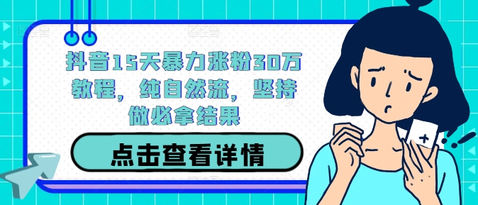 抖音15天暴力涨粉30万教程，纯自然流，坚持做必拿结果-AI学习资源网