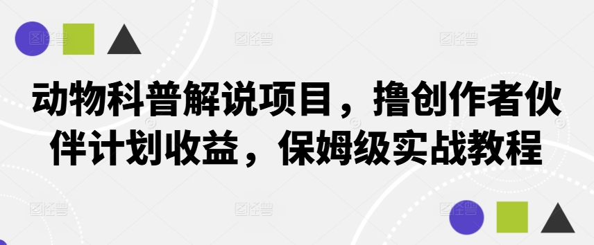 动物科普解说项目，撸创作者伙伴计划收益，保姆级实战教程-AI学习资源网