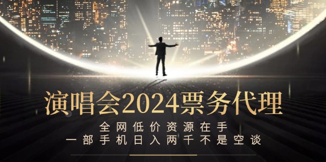 演唱会2024票务代理，全网低价资源在手，一部手机日入两千不是空谈-AI学习资源网