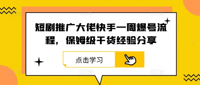 短剧推广大佬快手一周爆号流程，保姆级干货经验分享-AI学习资源网